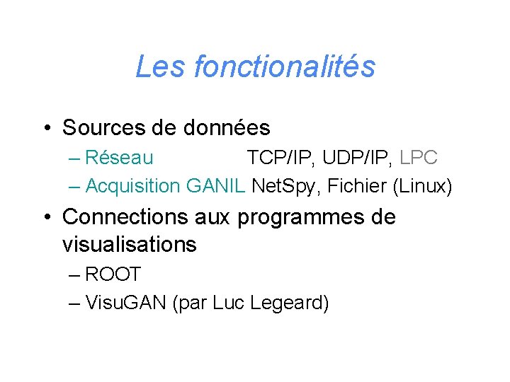 Les fonctionalités • Sources de données – Réseau TCP/IP, UDP/IP, LPC – Acquisition GANIL