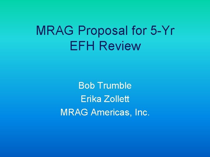 MRAG Proposal for 5 -Yr EFH Review Bob Trumble Erika Zollett MRAG Americas, Inc.