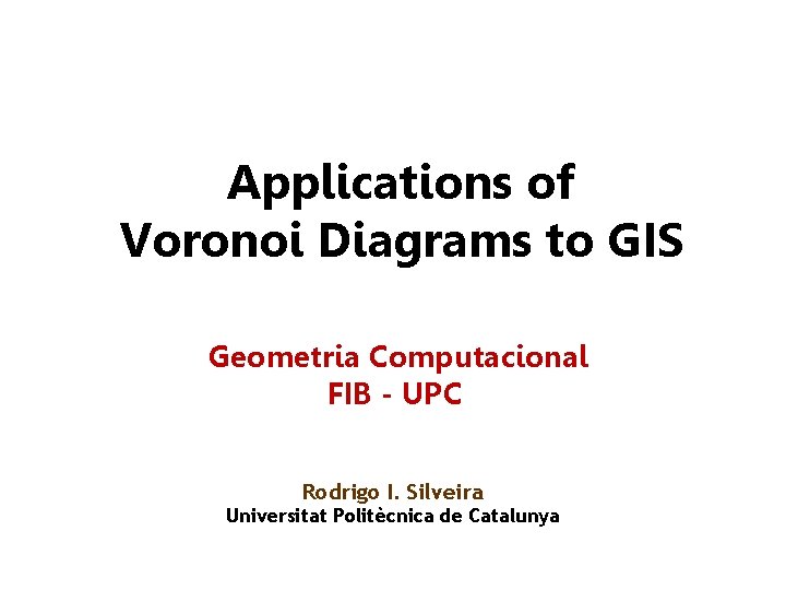 Applications of Voronoi Diagrams to GIS Geometria Computacional FIB - UPC Rodrigo I. Silveira