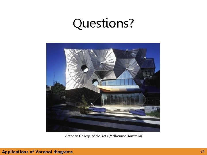Questions? Victorian College of the Arts (Melbourne, Australia) Applications of Voronoi diagrams 24 
