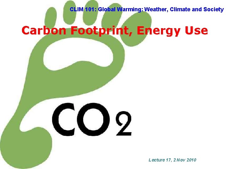 CLIM 101: Global Warming: Weather, Climate and Society Carbon Footprint, Energy Use Lecture 17,