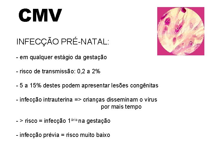 CMV INFECÇÃO PRÉ-NATAL: - em qualquer estágio da gestação - risco de transmissão: 0,