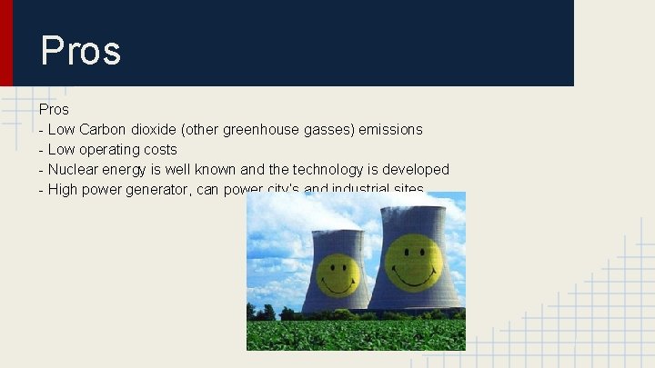 Pros - Low Carbon dioxide (other greenhouse gasses) emissions - Low operating costs -