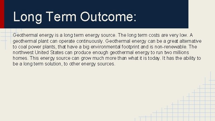 Long Term Outcome: Geothermal energy is a long term energy source. The long term