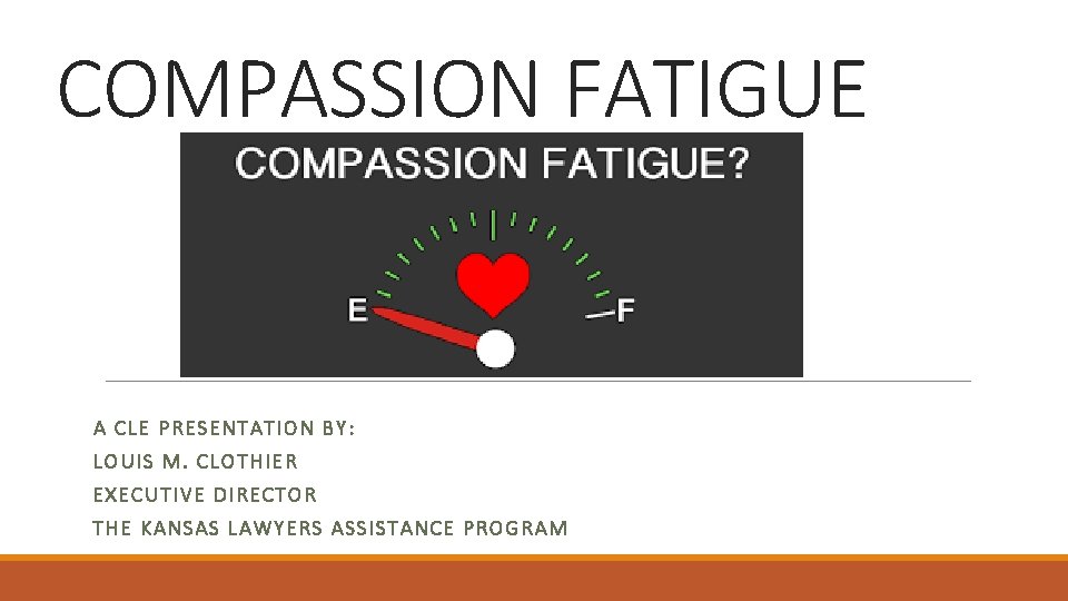 COMPASSION FATIGUE A CLE PRESENTATION BY: LOUIS M. CLOTHIER EXECUTIVE DIRECTOR THE KANSAS LAWYERS
