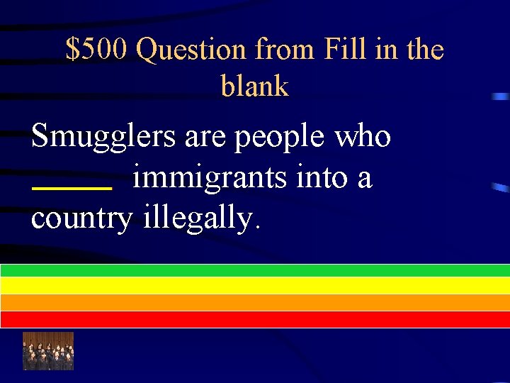 $500 Question from Fill in the blank Smugglers are people who immigrants into a