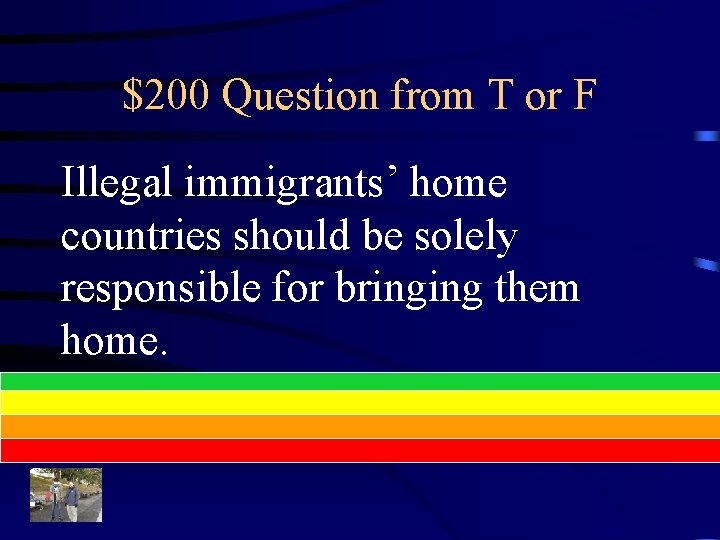 $200 Question from T or F Illegal immigrants’ home countries should be solely responsible