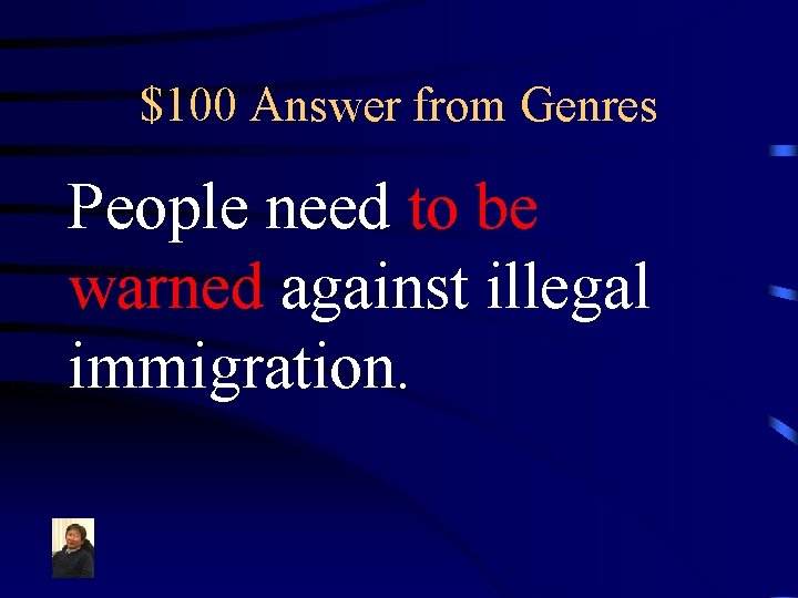 $100 Answer from Genres People need to be warned against illegal immigration. 