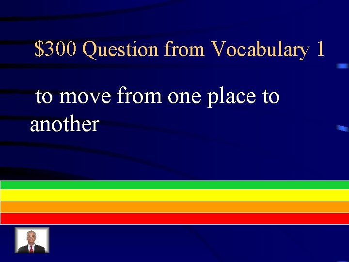 $300 Question from Vocabulary 1 to move from one place to another 