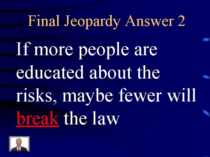 Final Jeopardy Answer 2 If more people are educated about the risks, maybe fewer
