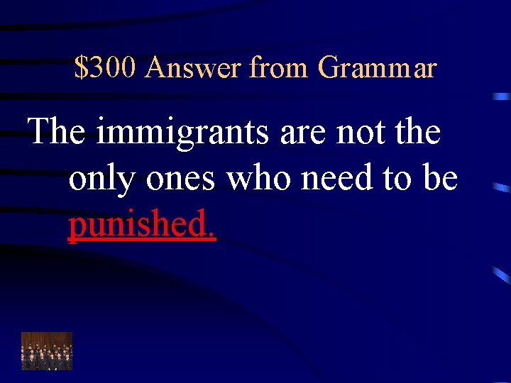 $300 Answer from Grammar The immigrants are not the only ones who need to
