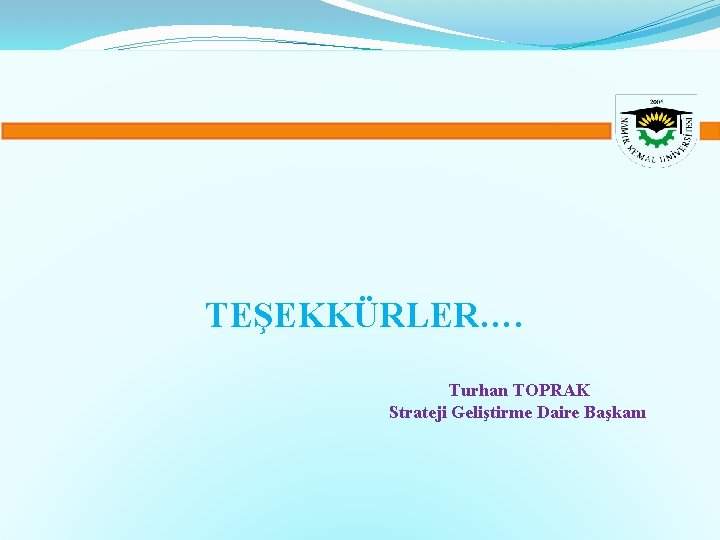 TEŞEKKÜRLER…. Turhan TOPRAK Strateji Geliştirme Daire Başkanı 