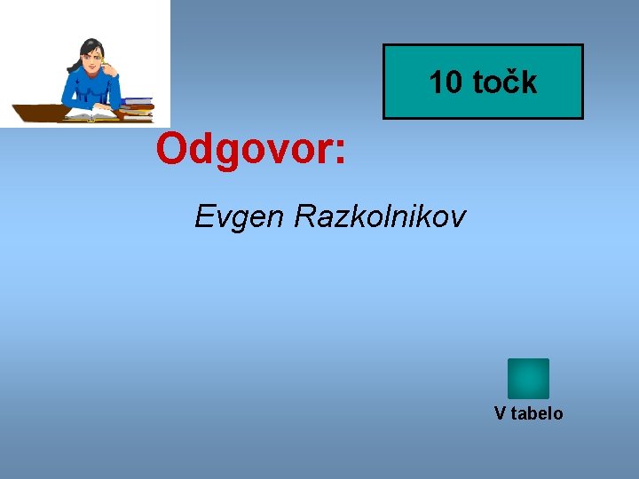 10 točk Odgovor: Evgen Razkolnikov V tabelo 