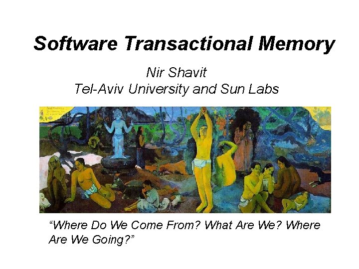 Software Transactional Memory Nir Shavit Tel-Aviv University and Sun Labs “Where Do We Come