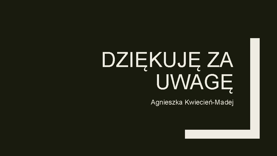 DZIĘKUJĘ ZA UWAGĘ Agnieszka Kwiecień-Madej 
