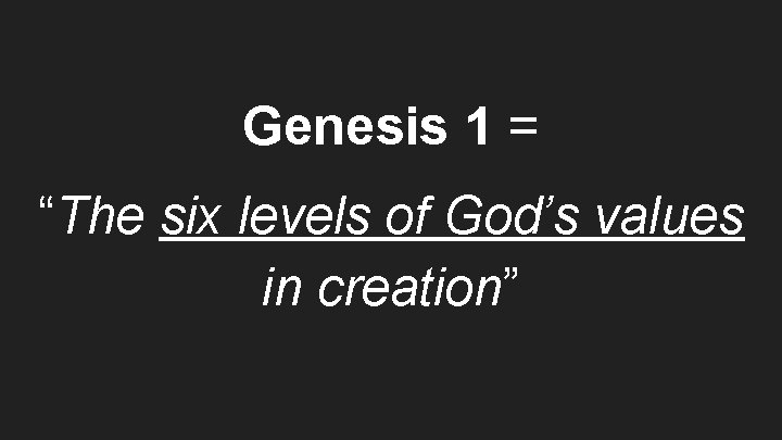 Genesis 1 = “The six levels of God’s values in creation” 