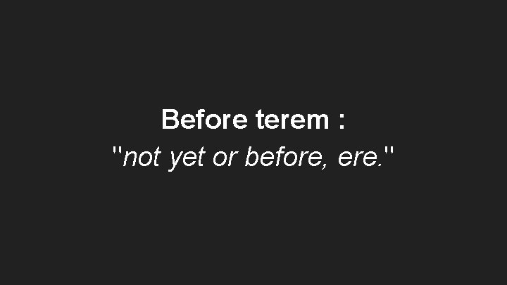 Before terem : "not yet or before, ere. " 
