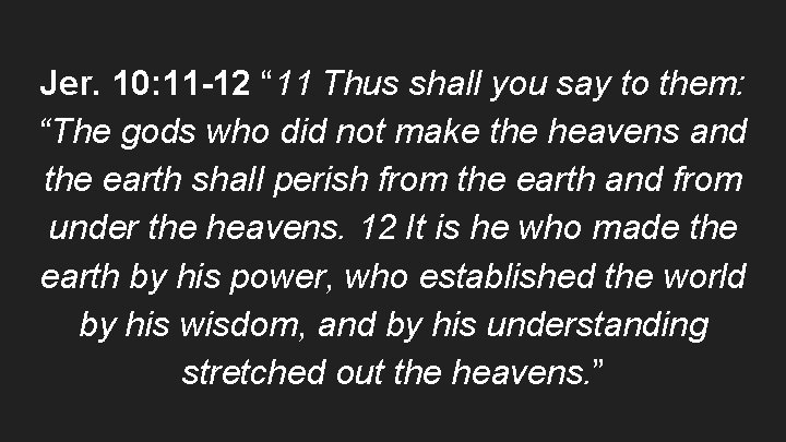 Jer. 10: 11 -12 “ 11 Thus shall you say to them: “The gods