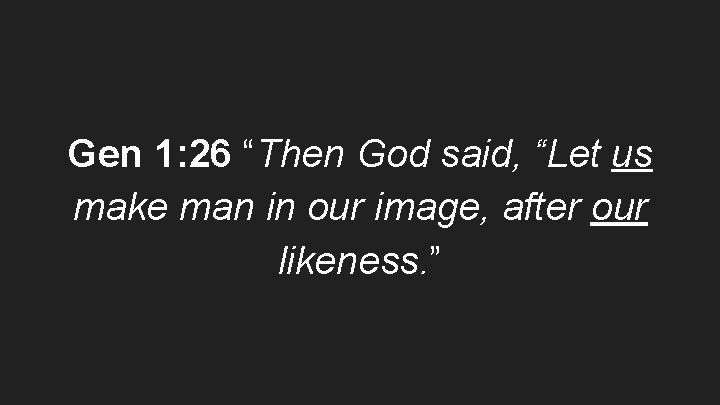Gen 1: 26 “Then God said, “Let us make man in our image, after