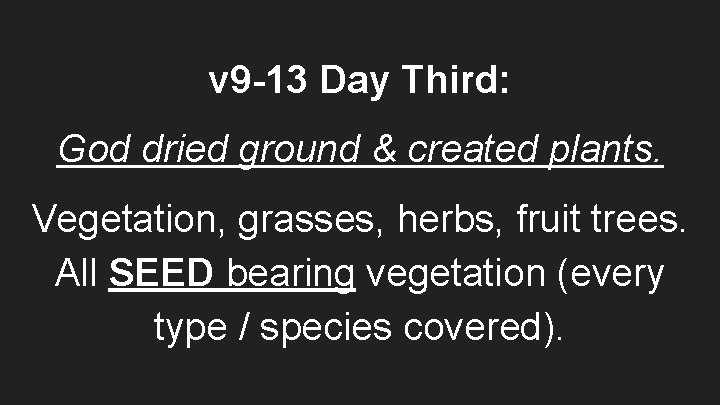 v 9 -13 Day Third: God dried ground & created plants. Vegetation, grasses, herbs,