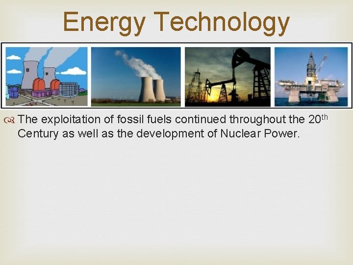 Energy Technology The exploitation of fossil fuels continued throughout the 20 th Century as