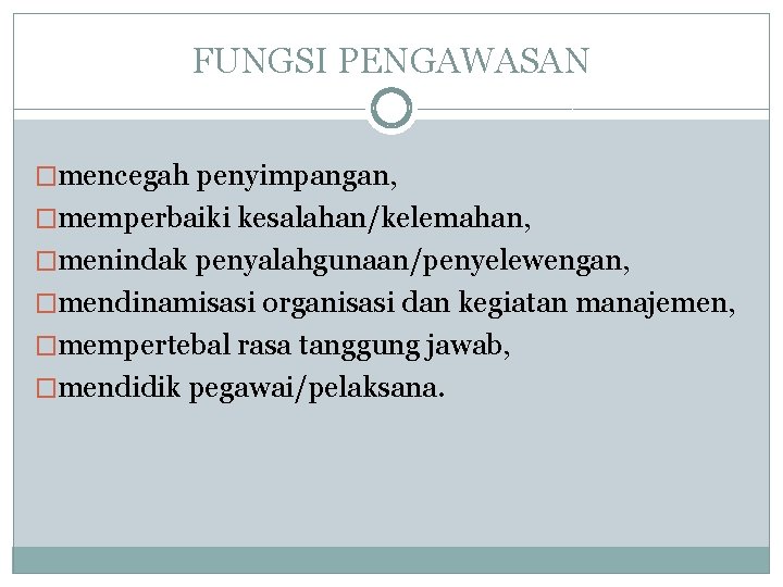 FUNGSI PENGAWASAN �mencegah penyimpangan, �memperbaiki kesalahan/kelemahan, �menindak penyalahgunaan/penyelewengan, �mendinamisasi organisasi dan kegiatan manajemen, �mempertebal