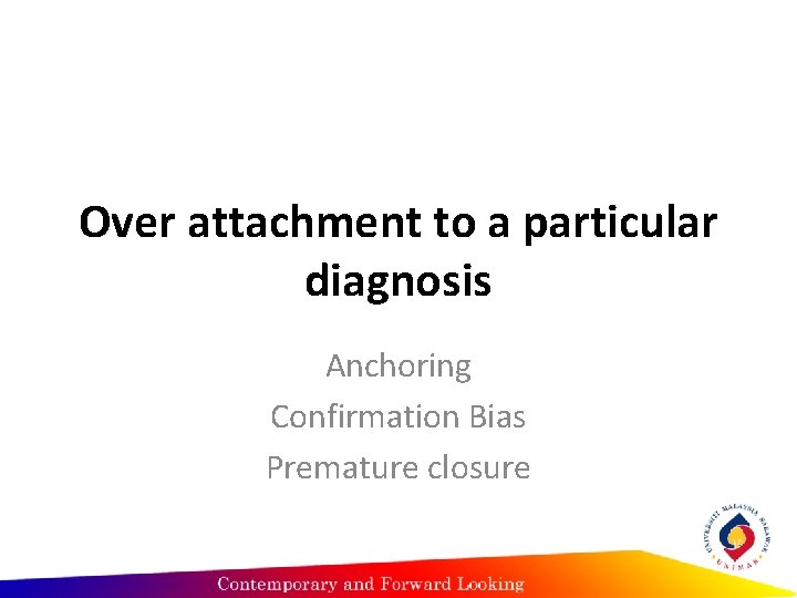 Over attachment to a particular diagnosis Anchoring Confirmation Bias Premature closure 