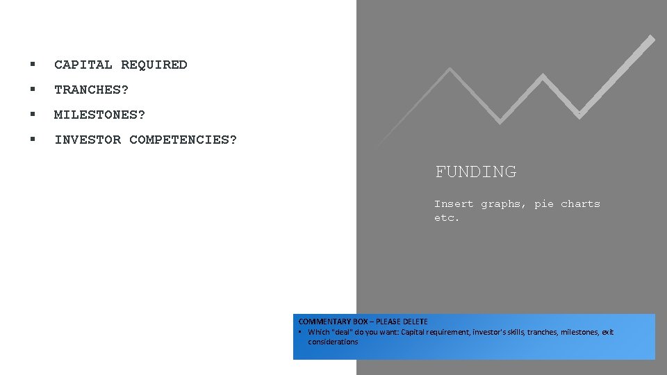 § CAPITAL REQUIRED § TRANCHES? § MILESTONES? § INVESTOR COMPETENCIES? FUNDING Insert graphs, pie