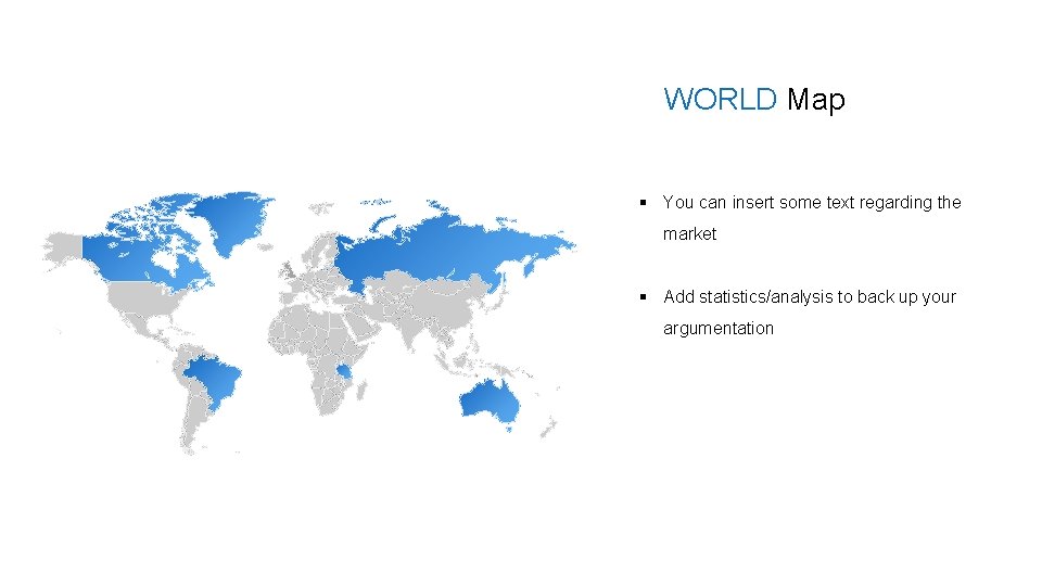 WORLD Map § You can insert some text regarding the market § Add statistics/analysis