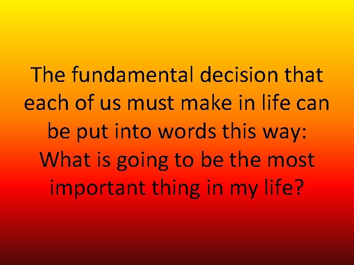 The fundamental decision that each of us must make in life can be put The fundamental decision that each of us must make in life can be put