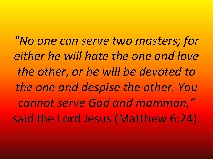"No one can serve two masters; for either he will hate the one and "No one can serve two masters; for either he will hate the one and