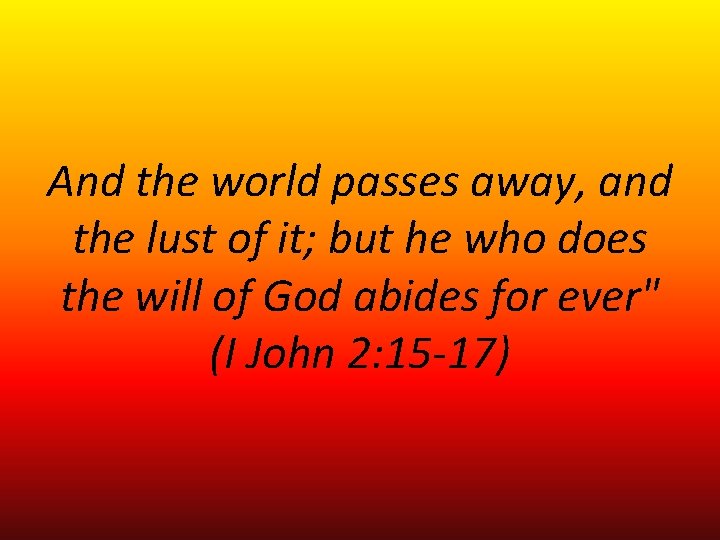 And the world passes away, and the lust of it; but he who does And the world passes away, and the lust of it; but he who does