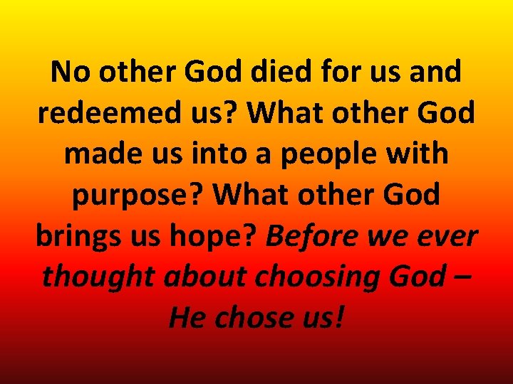 No other God died for us and redeemed us? What other God made us No other God died for us and redeemed us? What other God made us