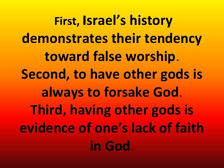 First, Israel’s history demonstrates their tendency toward false worship. Second, to have other gods First, Israel’s history demonstrates their tendency toward false worship. Second, to have other gods