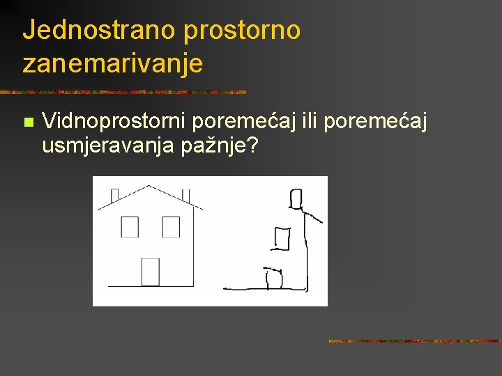 Jednostrano prostorno zanemarivanje n Vidnoprostorni poremećaj ili poremećaj usmjeravanja pažnje? 