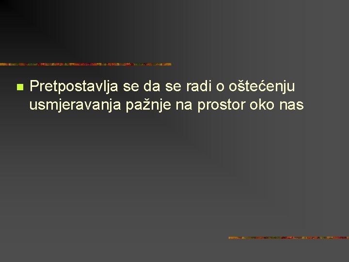 n Pretpostavlja se da se radi o oštećenju usmjeravanja pažnje na prostor oko nas