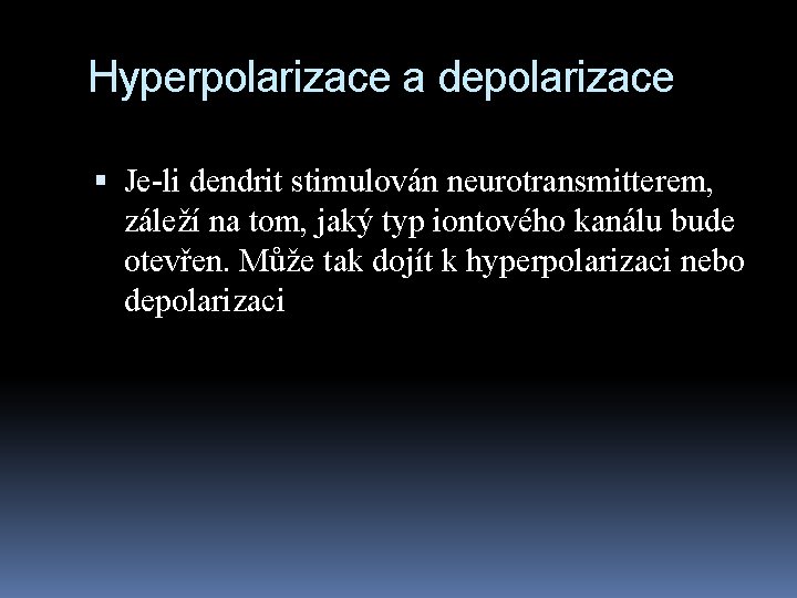 Hyperpolarizace a depolarizace Je-li dendrit stimulován neurotransmitterem, záleží na tom, jaký typ iontového kanálu