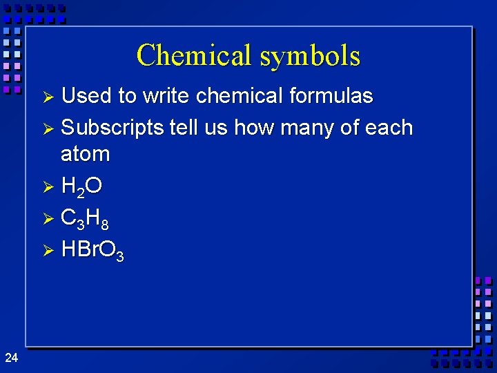 Chemical symbols Ø Used to write chemical formulas Ø Subscripts tell us how many