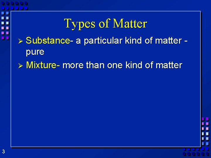 Types of Matter Ø Substance- a particular kind of matter - pure Ø Mixture-