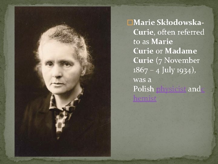 �Marie Skłodowska- Curie, often referred to as Marie Curie or Madame Curie (7 November