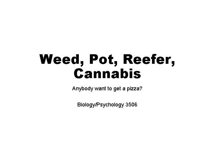 Weed, Pot, Reefer, Cannabis Anybody want to get a pizza? Biology/Psychology 3506 
