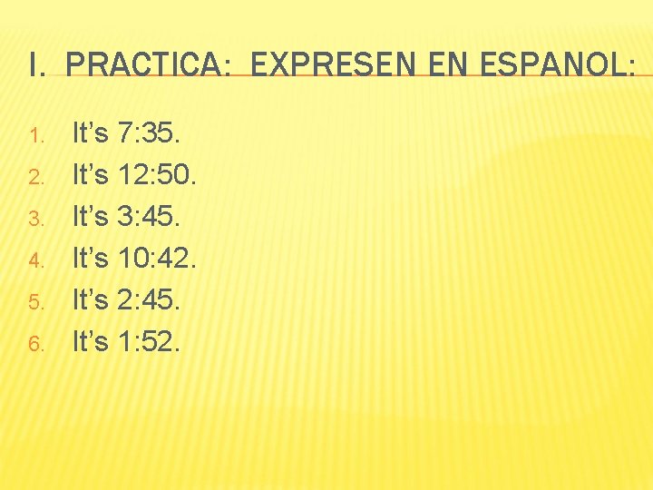 I. PRACTICA: EXPRESEN EN ESPANOL: 1. 2. 3. 4. 5. 6. It’s 7: 35.