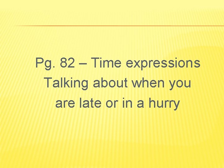 Pg. 82 – Time expressions Talking about when you are late or in a