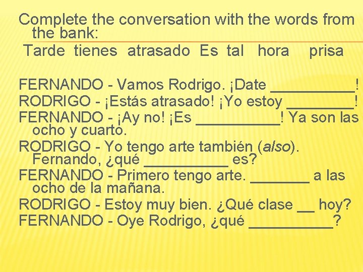 Complete the conversation with the words from the bank: Tarde tienes atrasado Es tal