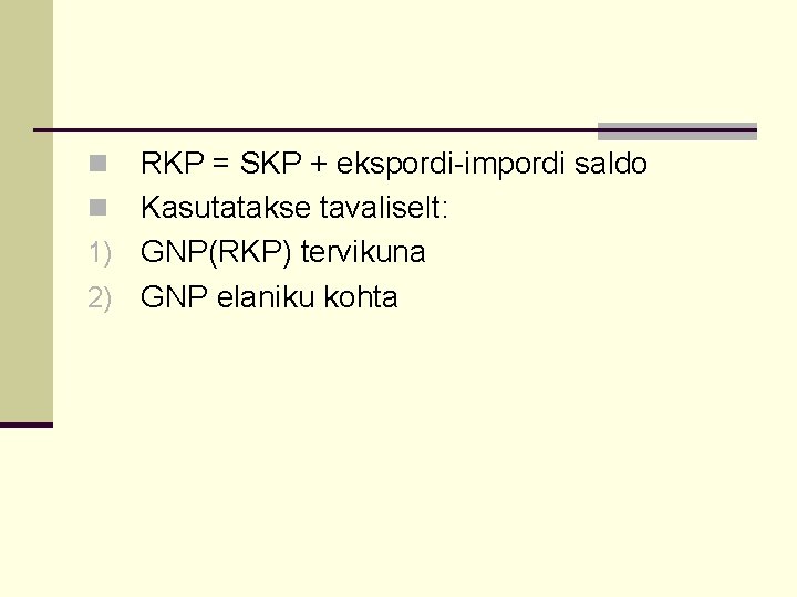 RKP = SKP + ekspordi-impordi saldo n Kasutatakse tavaliselt: 1) GNP(RKP) tervikuna 2) GNP