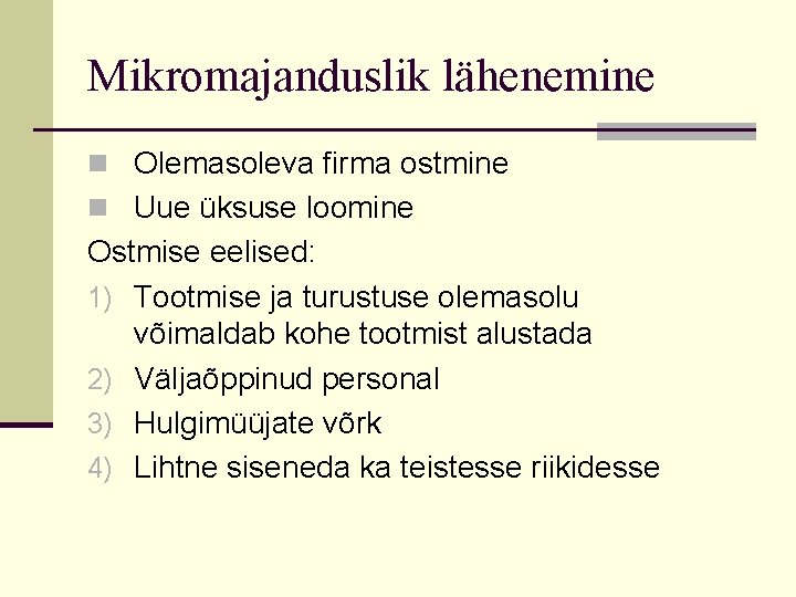 Mikromajanduslik lähenemine n Olemasoleva firma ostmine n Uue üksuse loomine Ostmise eelised: 1) Tootmise