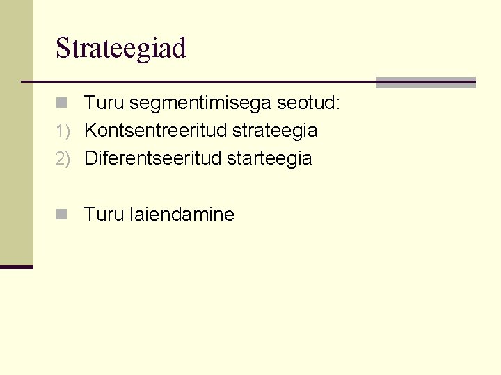Strateegiad n Turu segmentimisega seotud: 1) Kontsentreeritud strateegia 2) Diferentseeritud starteegia n Turu laiendamine