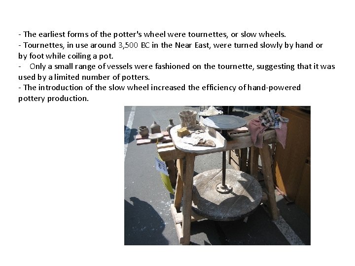 - The earliest forms of the potter's wheel were tournettes, or slow wheels. -