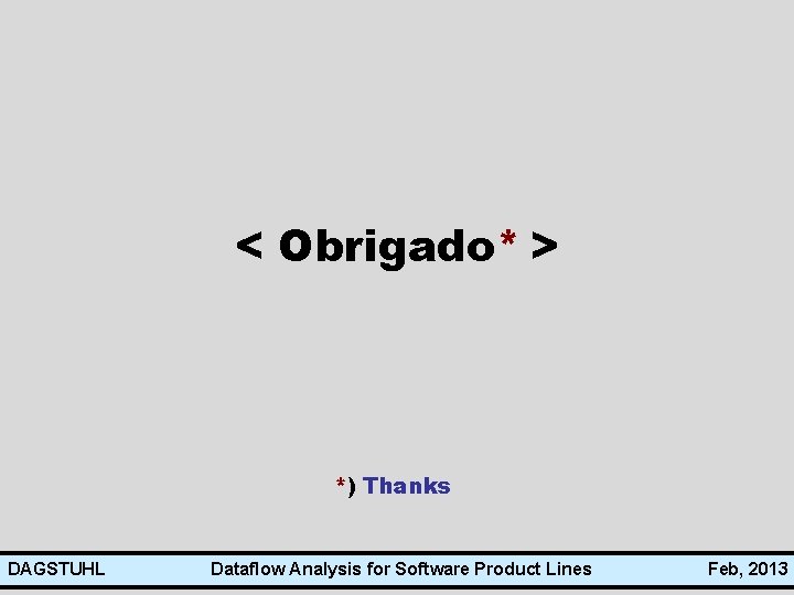 < Obrigado* > *) Thanks DAGSTUHL Dataflow Analysis for Software Product Lines Feb, 2013