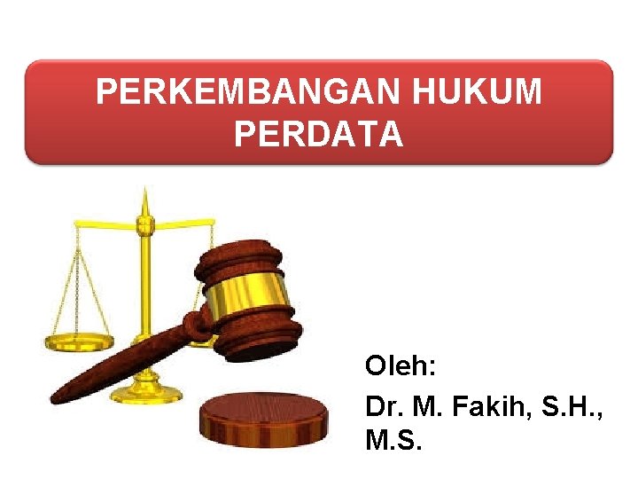 PERKEMBANGAN HUKUM PERDATA Oleh: Dr. M. Fakih, S. H. , M. S. 